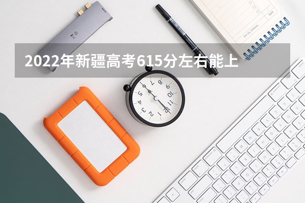 2022年新疆高考615分左右能上什么样的大学