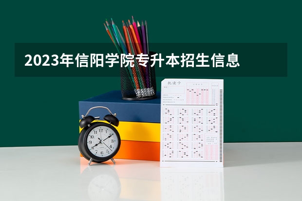 2023年信阳学院专升本招生信息 信阳学院排名情况