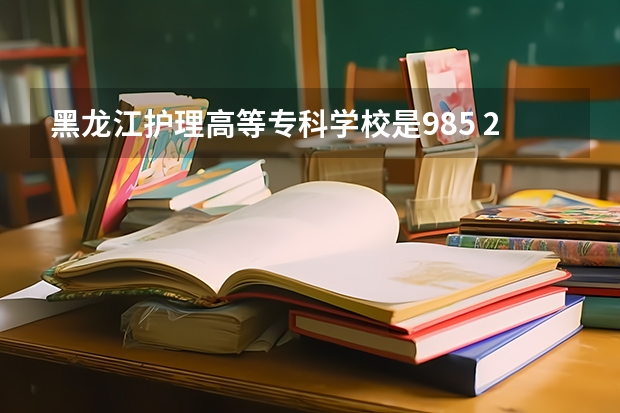 黑龙江护理高等专科学校是985 211学校吗 黑龙江护理高等专科学校学费贵不贵