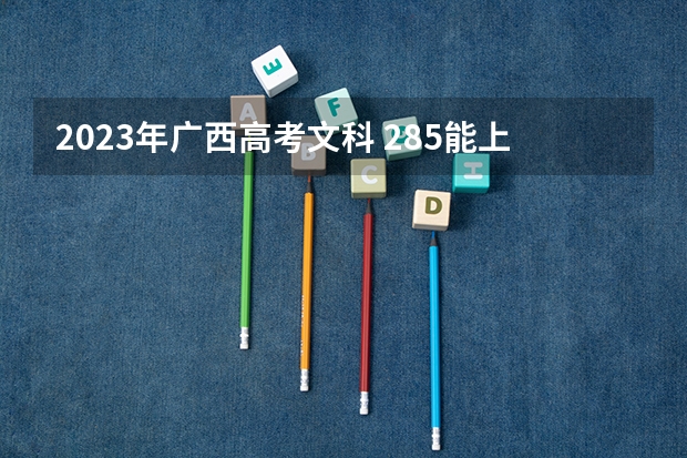 2023年广西高考文科 285能上什么大学