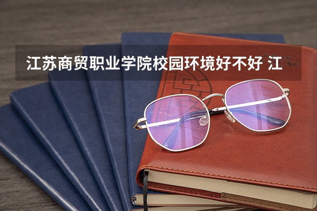 江苏商贸职业学院校园环境好不好 江苏商贸职业学院宿舍有没有空调