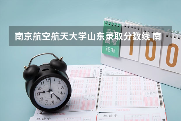 南京航空航天大学山东录取分数线 南京航空航天大学山东招生人数