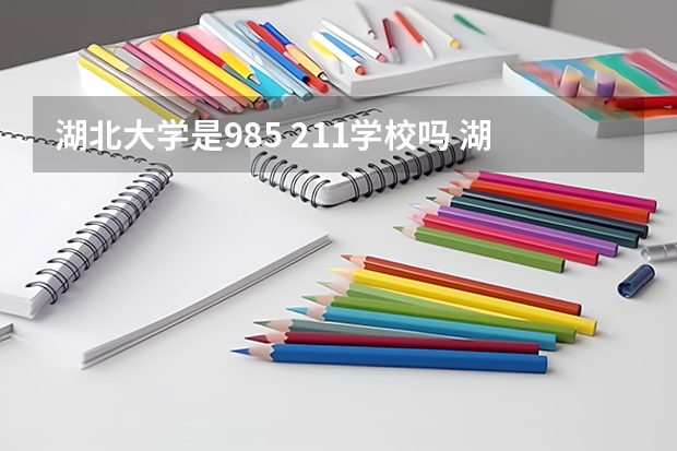 湖北大学是985 211学校吗 湖北大学学费贵不贵