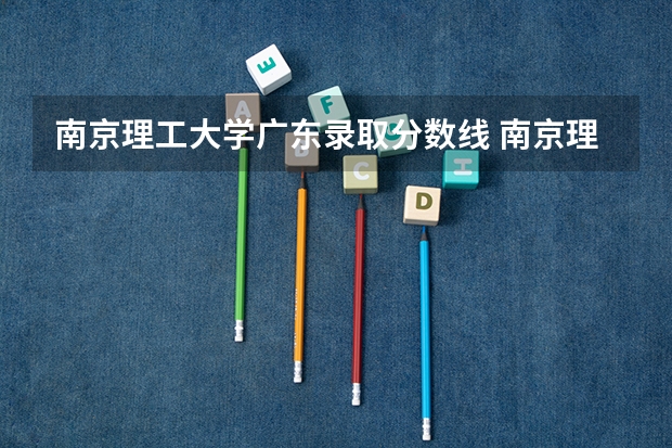 南京理工大学广东录取分数线 南京理工大学广东招生人数