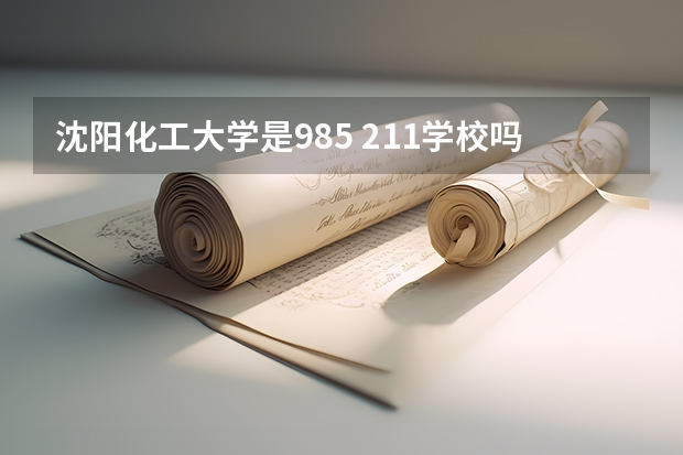 沈阳化工大学是985 211学校吗 沈阳化工大学学费贵不贵