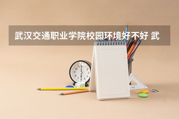 武汉交通职业学院校园环境好不好 武汉交通职业学院宿舍有没有空调