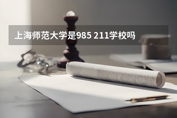 上海师范大学是985 211学校吗 上海师范大学学费贵不贵