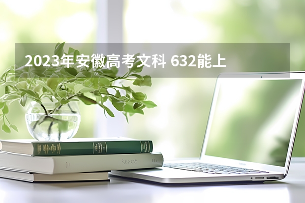 2023年安徽高考文科 632能上什么大学