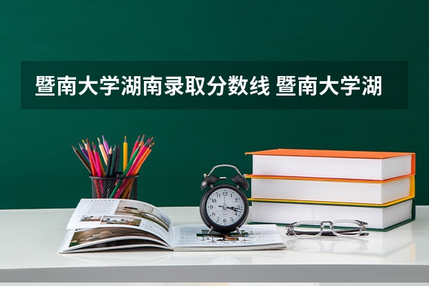暨南大学湖南录取分数线 暨南大学湖南招生人数