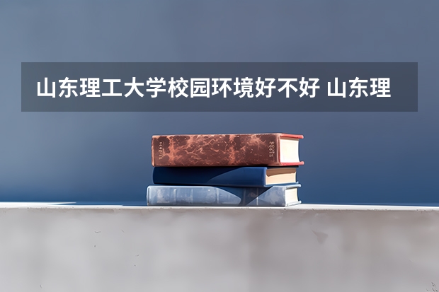 山东理工大学校园环境好不好 山东理工大学宿舍有没有空调
