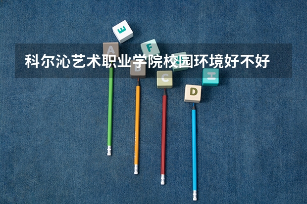 科尔沁艺术职业学院校园环境好不好 科尔沁艺术职业学院宿舍有没有空调