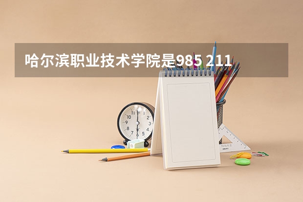 哈尔滨职业技术学院是985 211学校吗 哈尔滨职业技术学院学费贵不贵