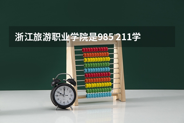 浙江旅游职业学院是985 211学校吗 浙江旅游职业学院学费贵不贵