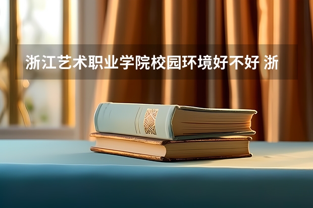 浙江艺术职业学院校园环境好不好 浙江艺术职业学院宿舍有没有空调