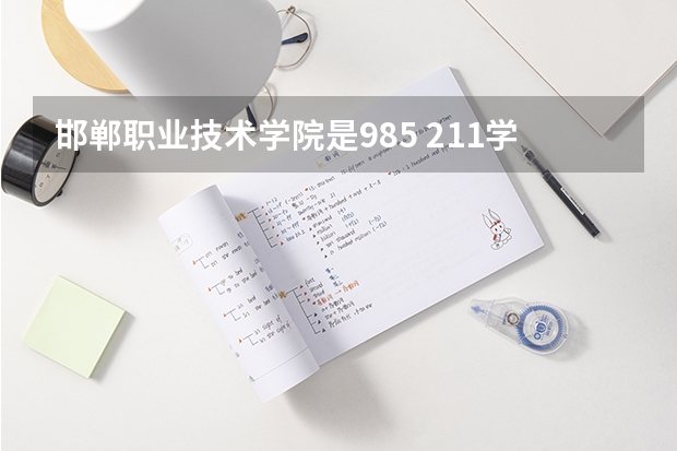 邯郸职业技术学院是985 211学校吗 邯郸职业技术学院学费贵不贵