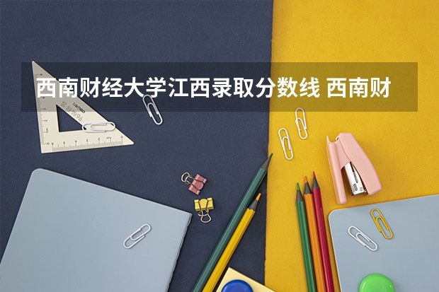 西南财经大学江西录取分数线 西南财经大学江西招生人数