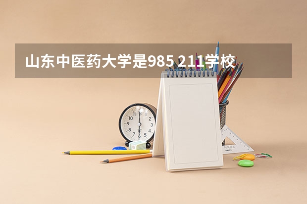 山东中医药大学是985 211学校吗 山东中医药大学学费贵不贵