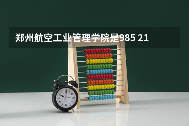 郑州航空工业管理学院是985 211学校吗 郑州航空工业管理学院学费贵不贵