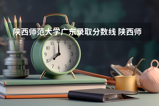 陕西师范大学广东录取分数线 陕西师范大学广东招生人数