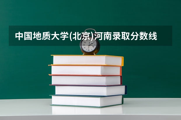 中国地质大学(北京)河南录取分数线 中国地质大学(北京)河南招生人数