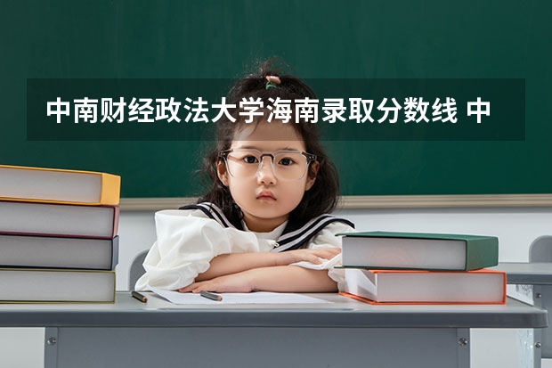 中南财经政法大学海南录取分数线 中南财经政法大学海南招生人数