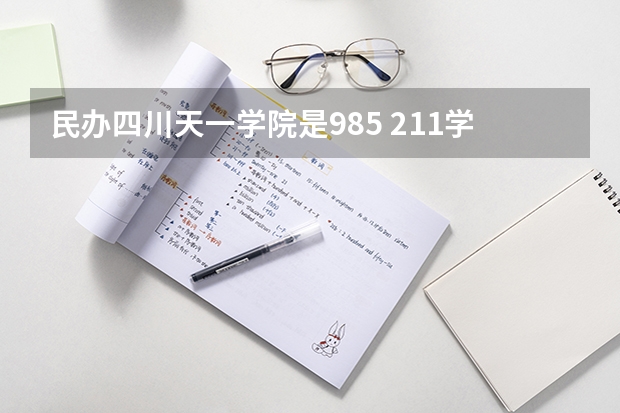 民办四川天一学院是985 211学校吗 民办四川天一学院学费贵不贵