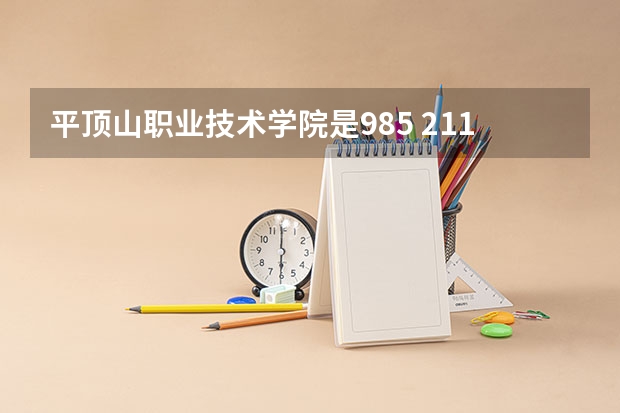 平顶山职业技术学院是985 211学校吗 平顶山职业技术学院学费贵不贵