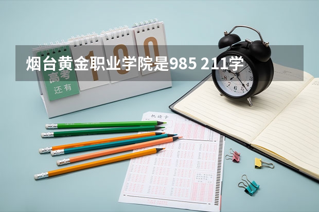 烟台黄金职业学院是985 211学校吗 烟台黄金职业学院学费贵不贵