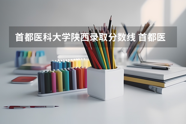首都医科大学陕西录取分数线 首都医科大学陕西招生人数