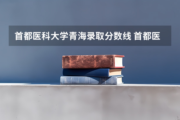首都医科大学青海录取分数线 首都医科大学青海招生人数