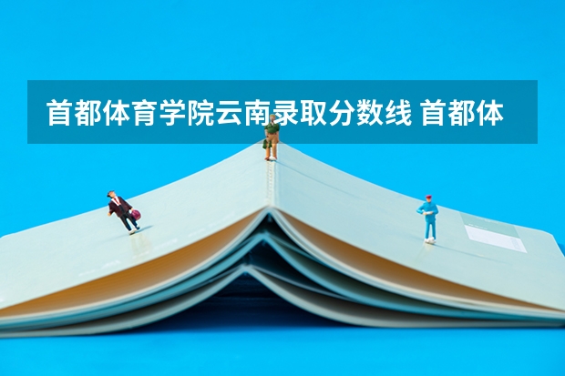 首都体育学院云南录取分数线 首都体育学院云南招生人数