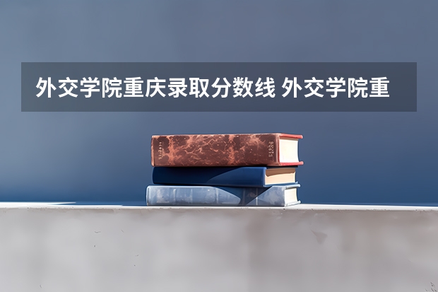 外交学院重庆录取分数线 外交学院重庆招生人数