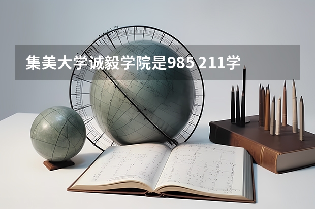 集美大学诚毅学院是985 211学校吗 集美大学诚毅学院学费贵不贵