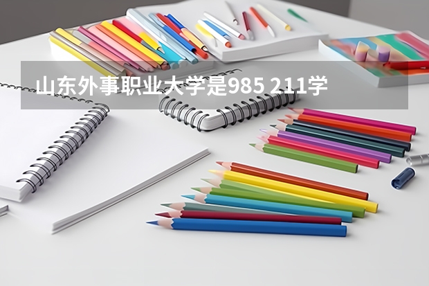 山东外事职业大学是985 211学校吗 山东外事职业大学学费贵不贵