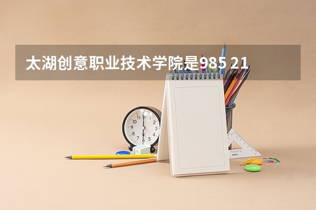 太湖创意职业技术学院是985 211学校吗 太湖创意职业技术学院学费贵不贵