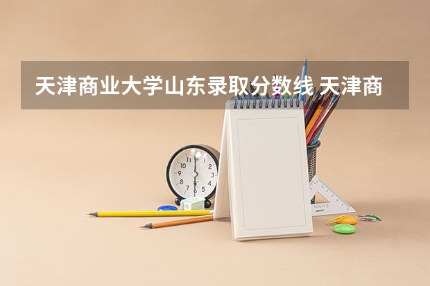 天津商业大学山东录取分数线 天津商业大学山东招生人数