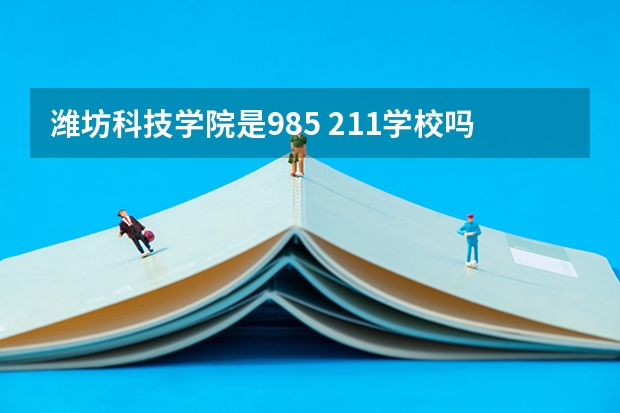 潍坊科技学院是985 211学校吗 潍坊科技学院学费贵不贵