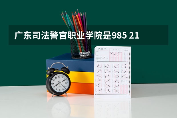 广东司法警官职业学院是985 211学校吗 广东司法警官职业学院学费贵不贵