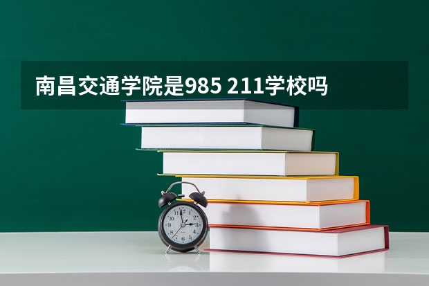 南昌交通学院是985 211学校吗 南昌交通学院学费贵不贵