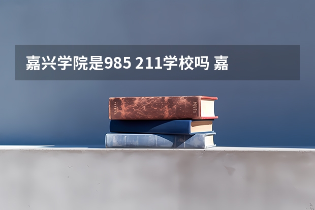 嘉兴学院是985 211学校吗 嘉兴学院学费贵不贵