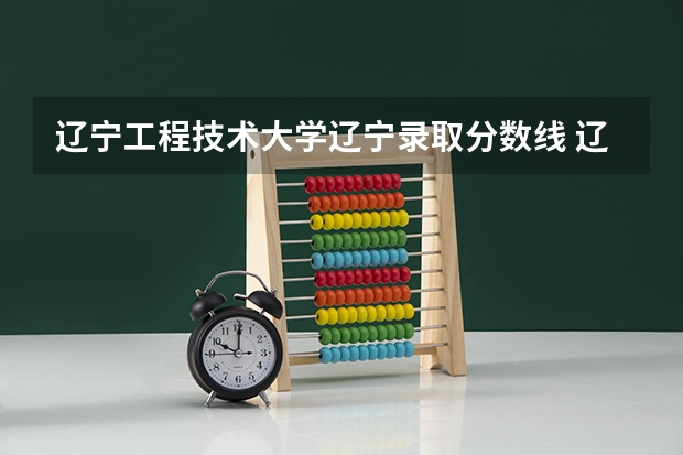辽宁工程技术大学辽宁录取分数线 辽宁工程技术大学辽宁招生人数