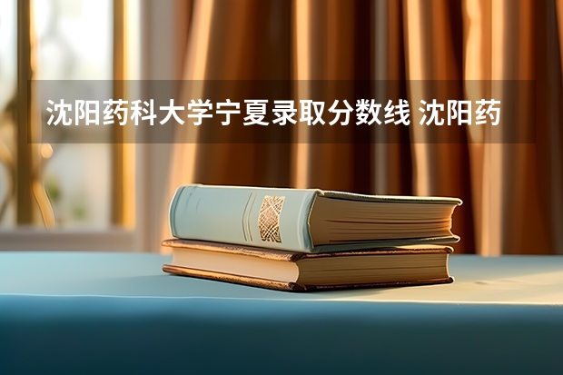 沈阳药科大学宁夏录取分数线 沈阳药科大学宁夏招生人数