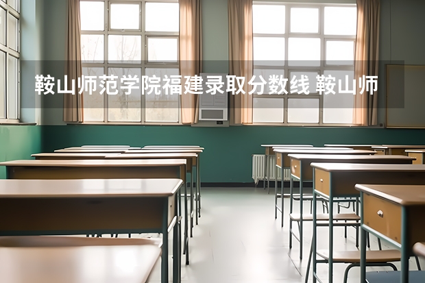 鞍山师范学院福建录取分数线 鞍山师范学院福建招生人数