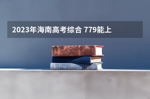 2023年海南高考综合 779能上什么大学
