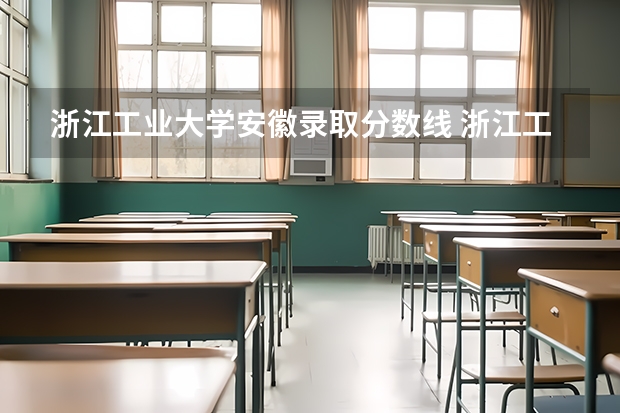 浙江工业大学安徽录取分数线 浙江工业大学安徽招生人数