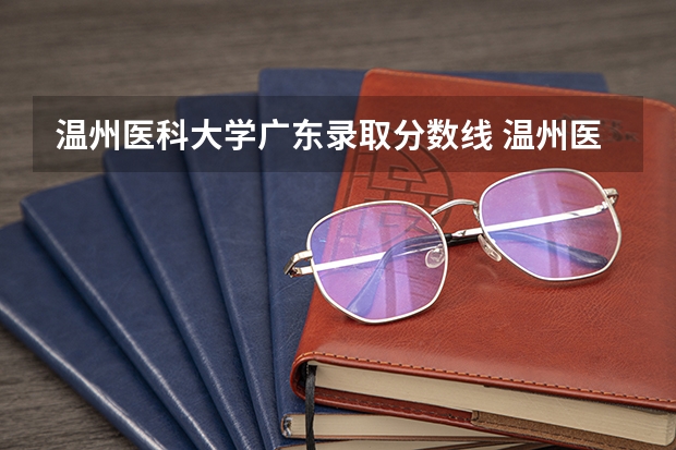 温州医科大学广东录取分数线 温州医科大学广东招生人数