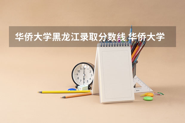 华侨大学黑龙江录取分数线 华侨大学黑龙江招生人数