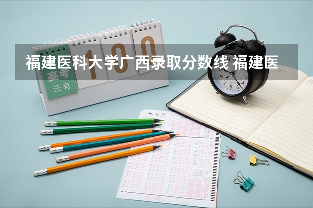 福建医科大学广西录取分数线 福建医科大学广西招生人数