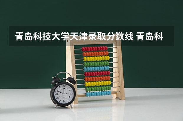 青岛科技大学天津录取分数线 青岛科技大学天津招生人数