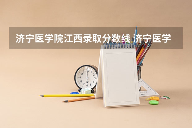 济宁医学院江西录取分数线 济宁医学院江西招生人数